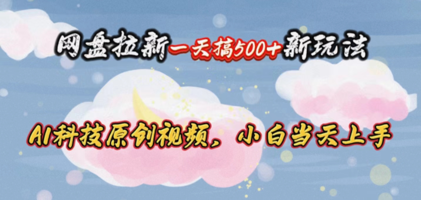 网盘拉新一天搞500新玩法，Ai科技原创视频，小白当天上手跨境课程-外贸教程-精品网课-电商运营课库课堂