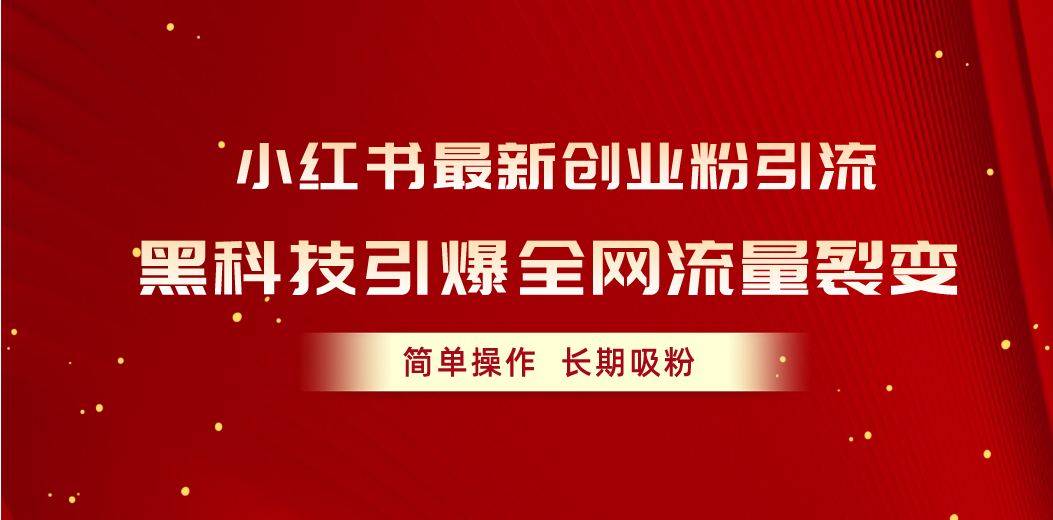 小红书最新创业粉引流，黑科技引爆全网流量裂变，简单操作长期吸粉跨境课程-外贸教程-精品网课-电商运营课库课堂