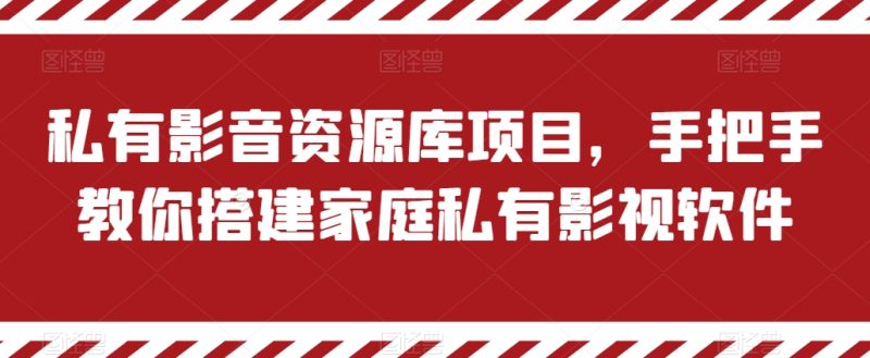 私有影音资源库项目，手把手教你搭建家庭私有影视软件跨境课程-外贸教程-精品网课-电商运营课库课堂