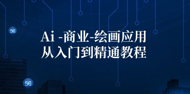 Ai商业绘画应用从入门到精通教程：Ai绘画/设计/摄影/电商/建筑跨境课程-外贸教程-精品网课-电商运营课库课堂