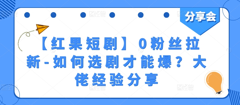 【红果短剧】0粉丝拉新-如何选剧才能爆？大佬经验分享跨境课程-外贸教程-精品网课-电商运营课库课堂