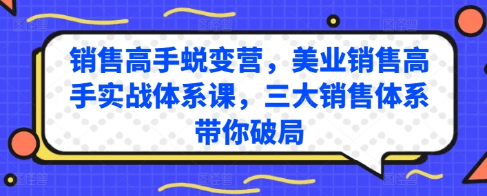 销售高手蜕变营，美业销售高手实战体系课，三大销售体系带你破局跨境课程-外贸教程-精品网课-电商运营课库课堂