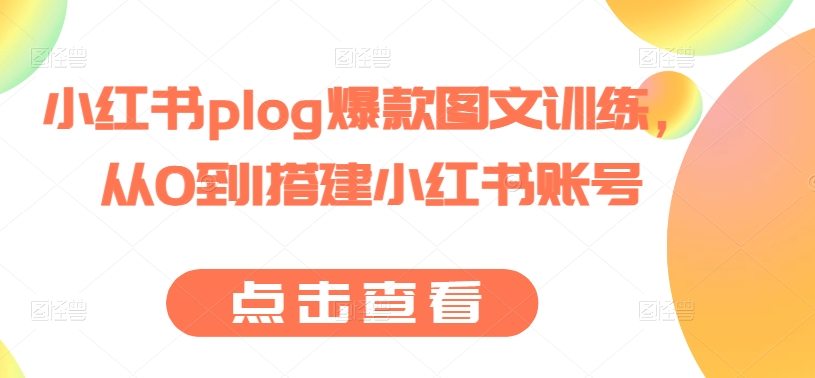 小红书plog爆款图文训练，从0到1搭建小红书账号跨境课程-外贸教程-精品网课-电商运营课库课堂