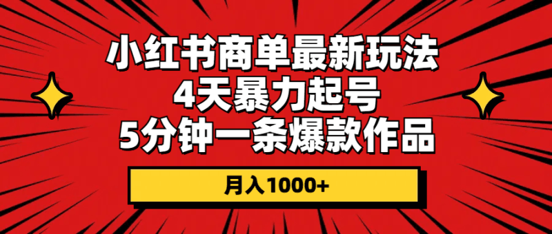小红书商单最新玩法 4天暴力起号 5分钟一条爆款作品 月入1000+跨境课程-外贸教程-精品网课-电商运营课库课堂
