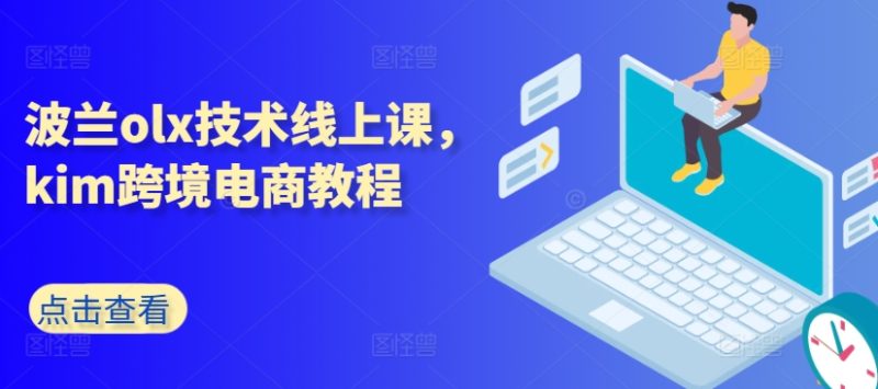 波兰olx技术线上课，kim跨境电商教程跨境课程-外贸教程-精品网课-电商运营课库课堂