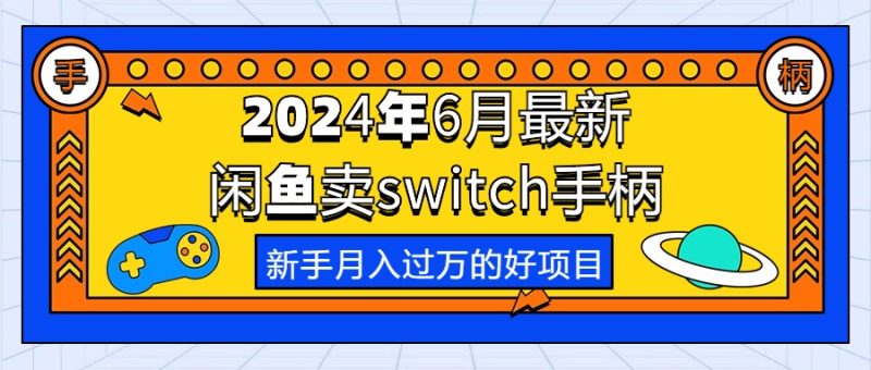 2024年6月最新闲鱼卖switch游戏手柄，新手月入过万的第一个好项目跨境课程-外贸教程-精品网课-电商运营课库课堂