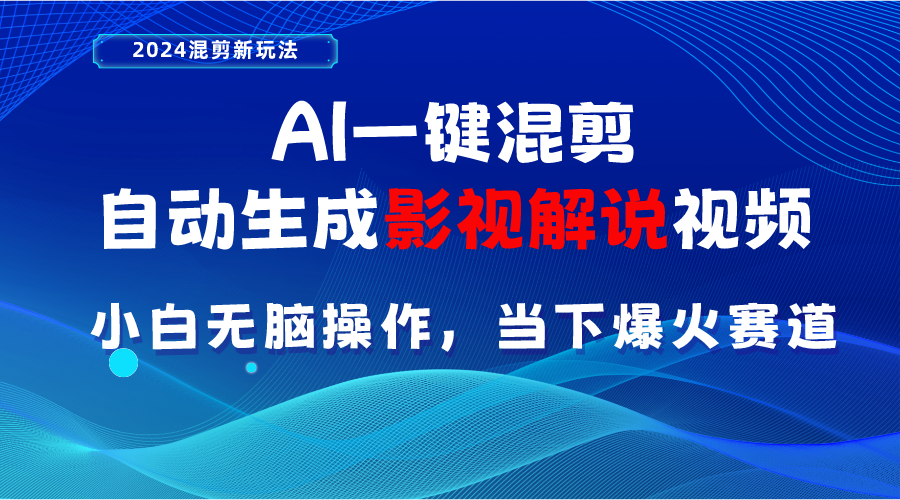 AI一键混剪，自动生成影视解说视频 小白无脑操作，当下各个平台的爆火赛道跨境课程-外贸教程-精品网课-电商运营课库课堂