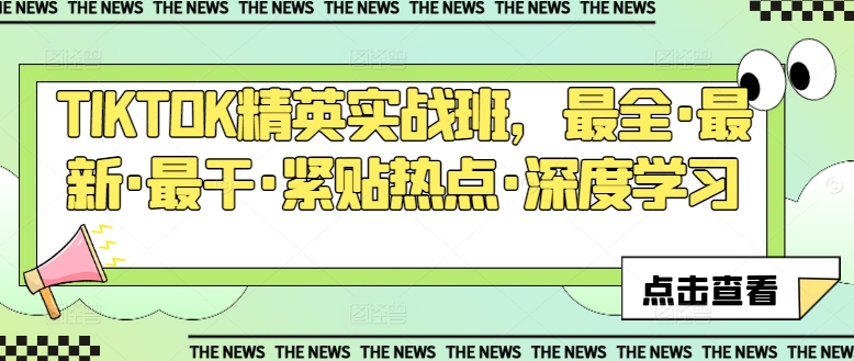 TIKTOK精英实战班，最全·最新·最干·紧贴热点·深度学习跨境课程-外贸教程-精品网课-电商运营课库课堂
