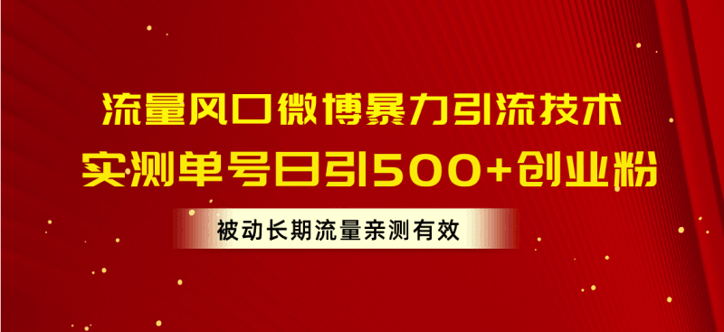 流量风口微博暴力引流技术,单号日引500+创业粉,被动长期流量跨境课程-外贸教程-精品网课-电商运营课库课堂