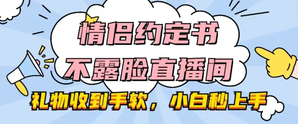 情侣约定书不露脸直播间，礼物收到手软，小白秒上手跨境课程-外贸教程-精品网课-电商运营课库课堂