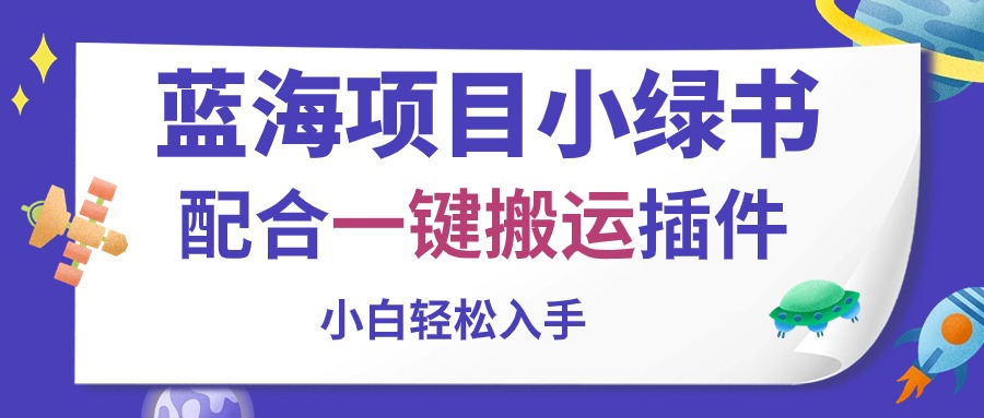 蓝海项目小绿书，配合一键搬运插件，小白轻松入手跨境课程-外贸教程-精品网课-电商运营课库课堂