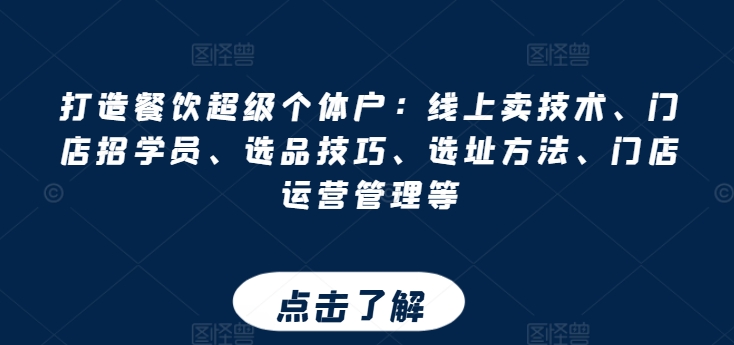 打造餐饮超级个体户：线上卖技术、门店招学员、选品技巧、选址方法、门店运营管理等跨境课程-外贸教程-精品网课-电商运营课库课堂