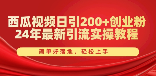 西瓜视频日引200+创业粉，24年最新引流实操教程，简单好落地，轻松上手跨境课程-外贸教程-精品网课-电商运营课库课堂