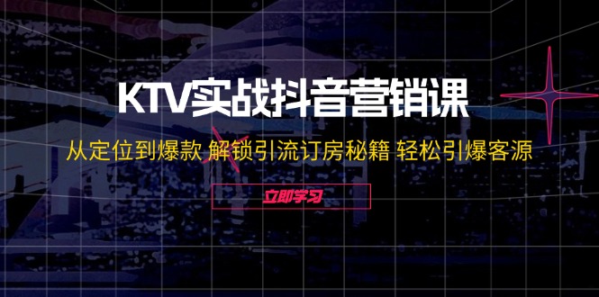 KTV实战抖音营销课：从定位到爆款 解锁引流订房秘籍 轻松引爆客源跨境课程-外贸教程-精品网课-电商运营课库课堂