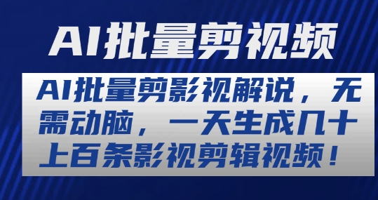 AI批量剪影视解说，无需动脑，一天生成几十上百条影视剪辑视频跨境课程-外贸教程-精品网课-电商运营课库课堂