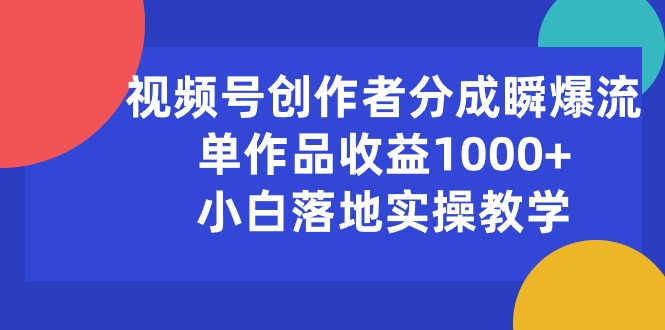 视频号创作者分成瞬爆流，单作品收益1000+，小白落地实操教学跨境课程-外贸教程-精品网课-电商运营课库课堂