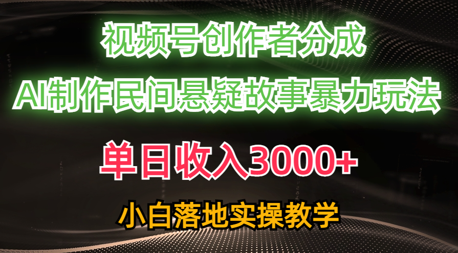 单日收入3000+，视频号创作者分成，AI创作民间悬疑故事，条条爆流，小白跨境课程-外贸教程-精品网课-电商运营课库课堂