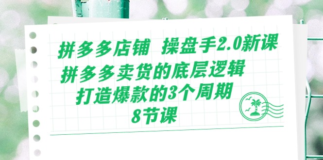 拼多多店铺 操盘手2.0新课，拼多多卖货的底层逻辑，打造爆款的3个周期-8节跨境课程-外贸教程-精品网课-电商运营课库课堂