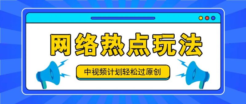 中视频计划之网络热点玩法,每天几分钟利用热点拿收益!跨境课程-外贸教程-精品网课-电商运营课库课堂