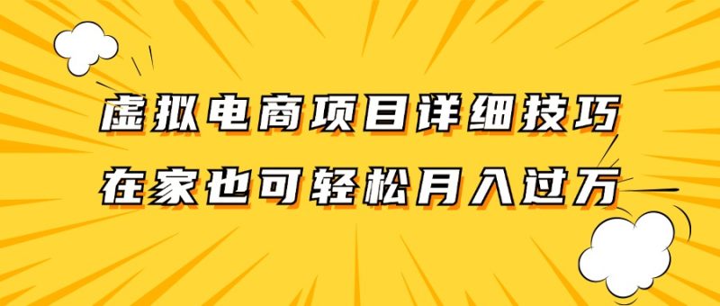 虚拟电商项目详细技巧拆解，保姆级教程，在家也可以轻松月入过万。跨境课程-外贸教程-精品网课-电商运营课库课堂