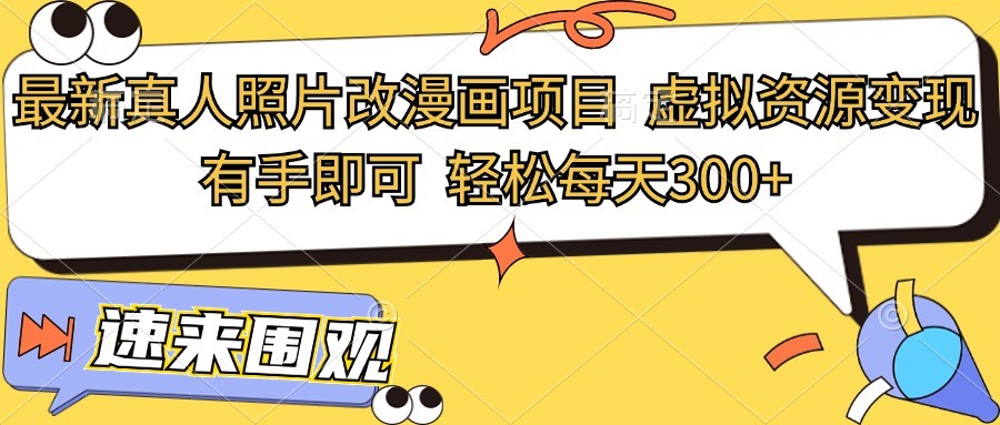 最新真人照片改漫画项目，虚拟资源变现，有手即可，轻松每天300+跨境课程-外贸教程-精品网课-电商运营课库课堂