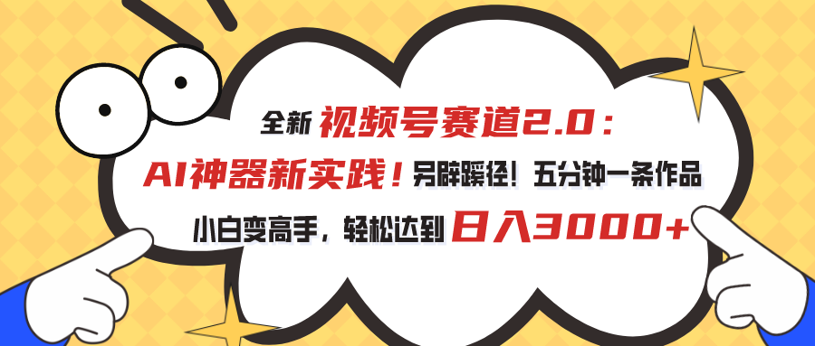 视频号赛道2.0：AI神器新实践！另辟蹊径！五分钟一条作品，小白变高手…跨境课程-外贸教程-精品网课-电商运营课库课堂