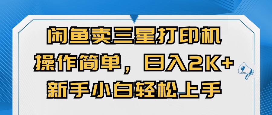 闲鱼卖三星打印机，操作简单，日入2000+，新手小白轻松上手跨境课程-外贸教程-精品网课-电商运营课库课堂