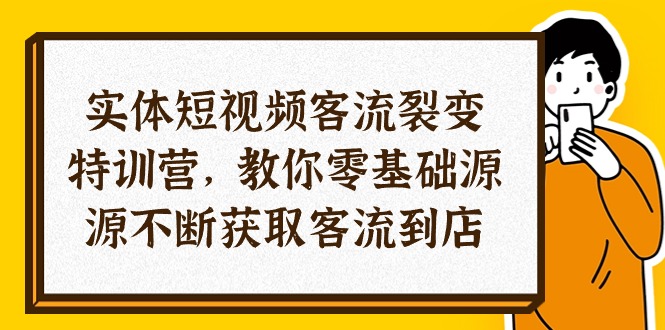 实体-短视频客流 裂变特训营，教你0基础源源不断获取客流到店（29节）跨境课程-外贸教程-精品网课-电商运营课库课堂