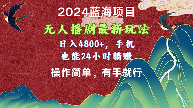 2024蓝海项目，无人播剧最新玩法，日入4800+，手机也能操作简单有手就行跨境课程-外贸教程-精品网课-电商运营课库课堂