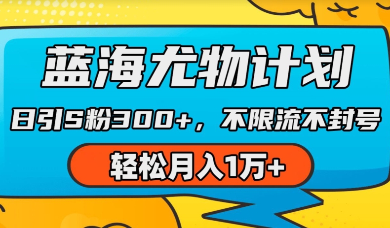 蓝海尤物计划，AI重绘美女视频，日引s粉300+，不限流不封号，轻松月入1w+跨境课程-外贸教程-精品网课-电商运营课库课堂