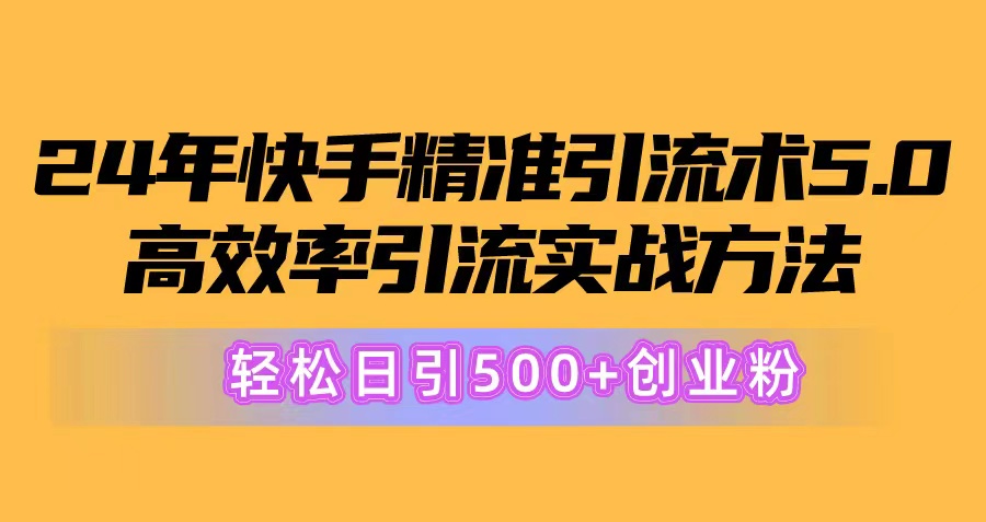 24年快手精准引流术5.0，高效率引流实战方法，轻松日引500+创业粉跨境课程-外贸教程-精品网课-电商运营课库课堂