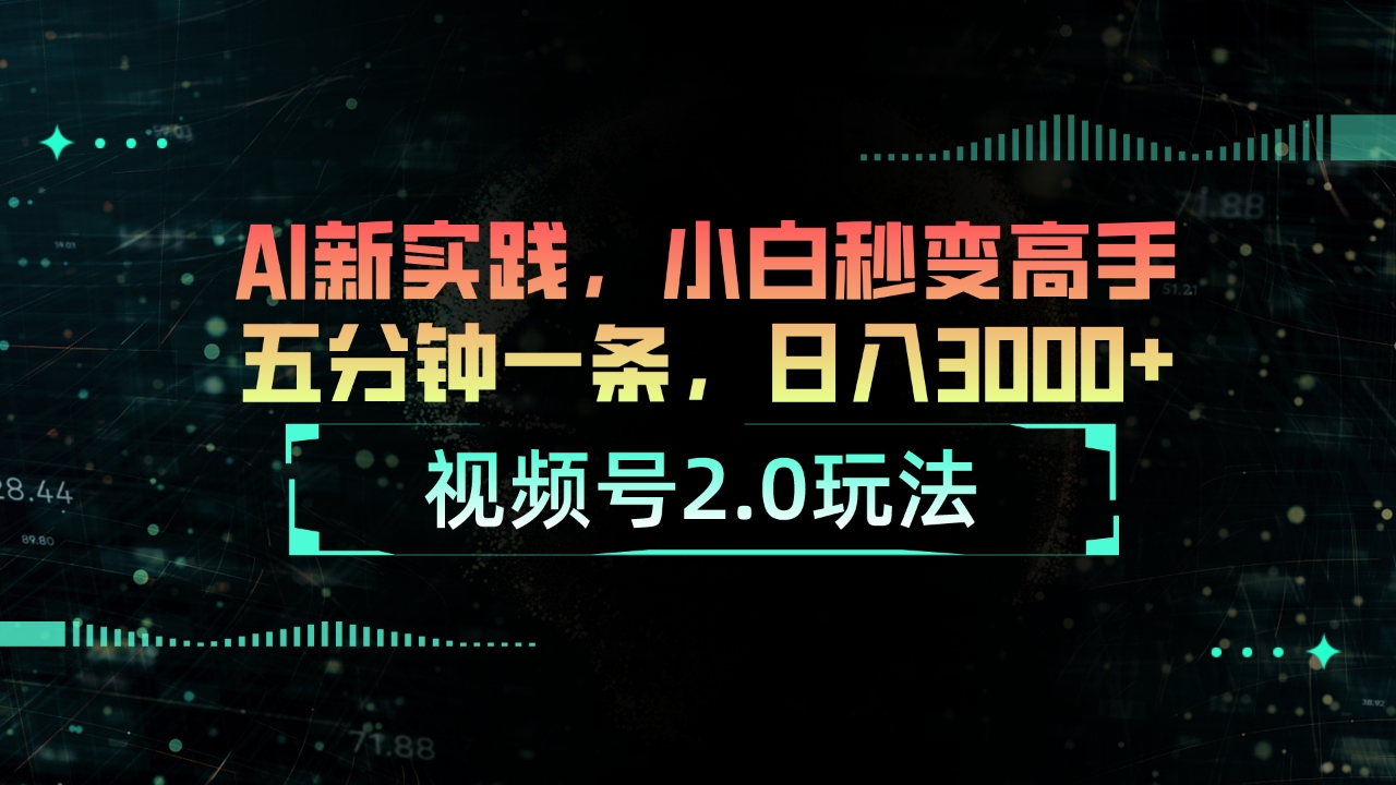 视频号2.0玩法 AI新实践，小白秒变高手五分钟一条，日入3000+跨境课程-外贸教程-精品网课-电商运营课库课堂