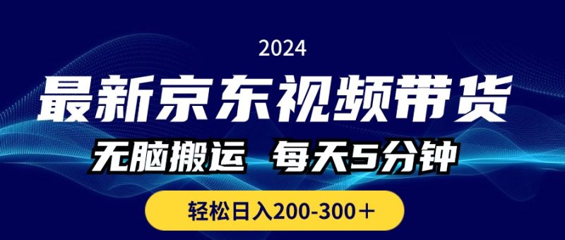 最新京东视频带货，无脑搬运，每天5分钟 ， 轻松日入200-300＋跨境课程-外贸教程-精品网课-电商运营课库课堂