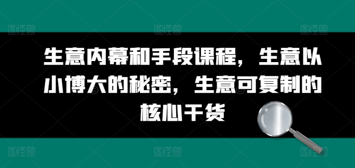 生意内幕和手段课程，生意以小博大的秘密，生意可复制的核心干货跨境课程-外贸教程-精品网课-电商运营课库课堂