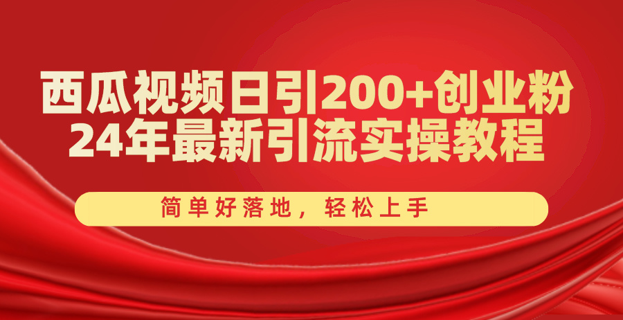 西瓜视频日引200+创业粉，24年最新引流实操教程，简单好落地，轻松上手跨境课程-外贸教程-精品网课-电商运营课库课堂