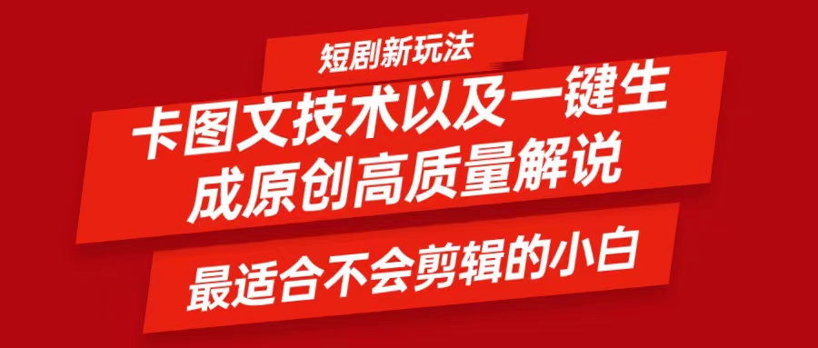 短剧卡图文技术，一键生成高质量解说视频，最适合小白玩的技术，轻松日入500＋跨境课程-外贸教程-精品网课-电商运营课库课堂