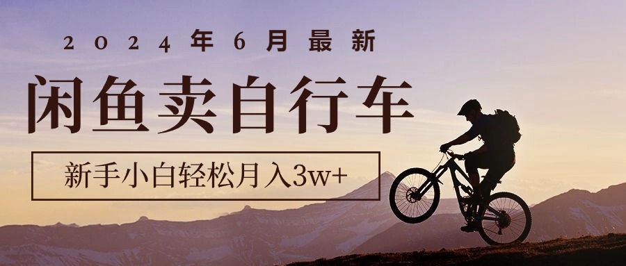 2024年6月最新闲鱼卖自行车，新手小白轻松月入3w+项目跨境课程-外贸教程-精品网课-电商运营课库课堂