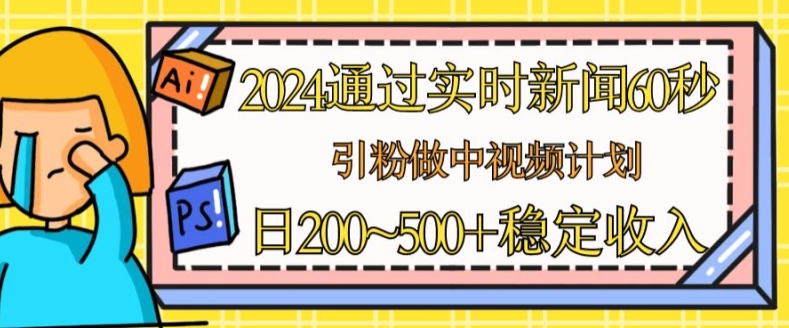 2024通过实时新闻60秒，引粉做中视频计划或者流量主，日几张稳定收入跨境课程-外贸教程-精品网课-电商运营课库课堂