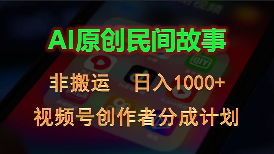 2024视频号创作者分成计划，AI原创民间故事，非搬运，日入1000+跨境课程-外贸教程-精品网课-电商运营课库课堂