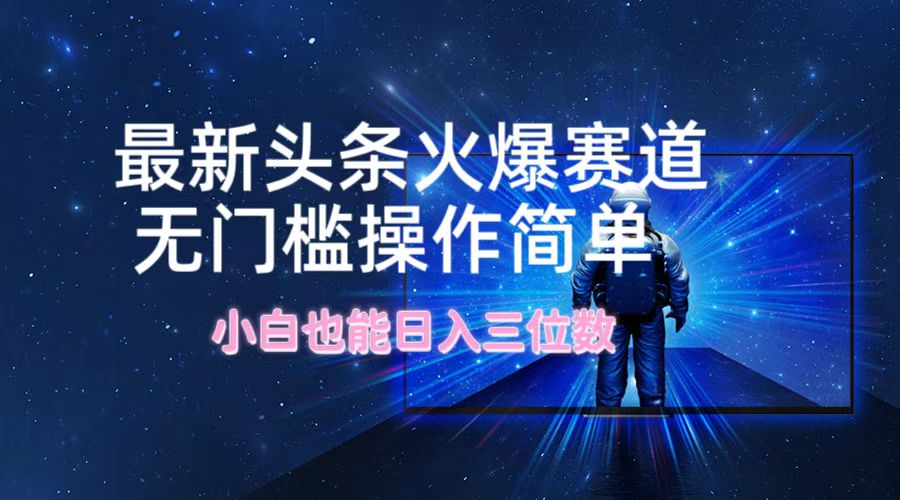 最新头条火爆赛道，无门槛操作简单，小白也能日入三位数跨境课程-外贸教程-精品网课-电商运营课库课堂