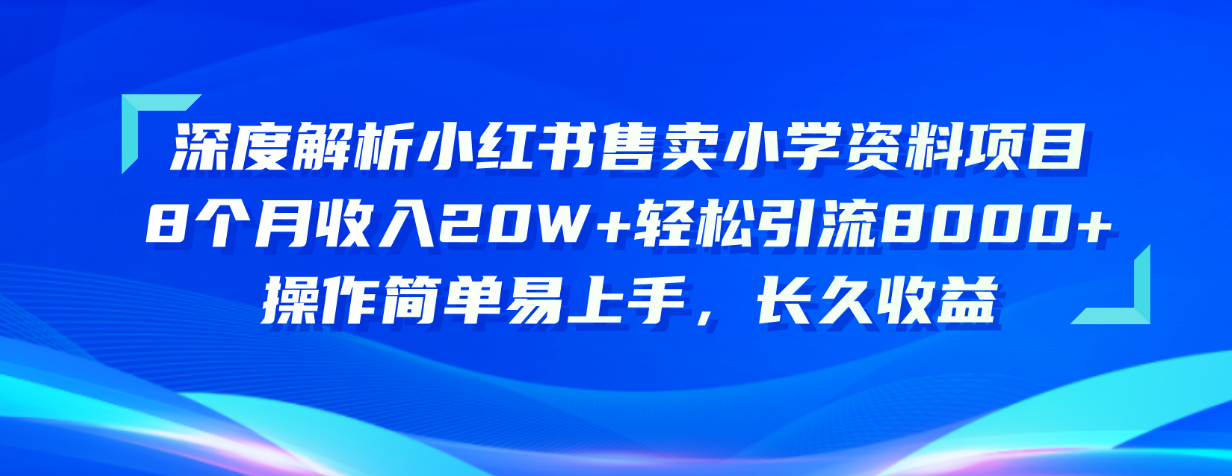 深度解析小红书售卖小学资料项目 8个月收入20W+轻松引流8000+操作简单…跨境课程-外贸教程-精品网课-电商运营课库课堂