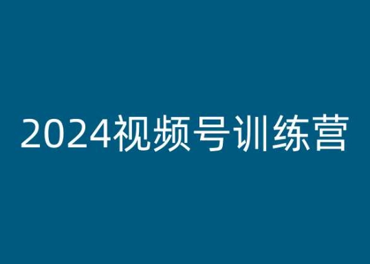 2024视频号训练营，视频号变现教程跨境课程-外贸教程-精品网课-电商运营课库课堂