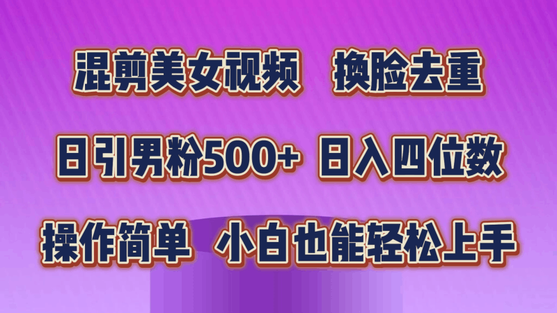 混剪美女视频，换脸去重，轻松过原创，日引色粉500+，操作简单，小白也…跨境课程-外贸教程-精品网课-电商运营课库课堂