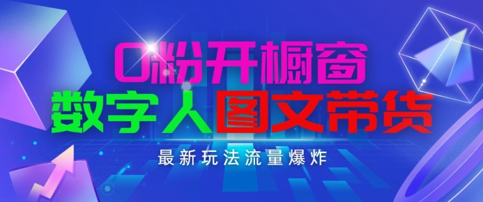 抖音最新项目，0粉开橱窗，数字人图文带货，流量爆炸，简单操作，日入1K+跨境课程-外贸教程-精品网课-电商运营课库课堂