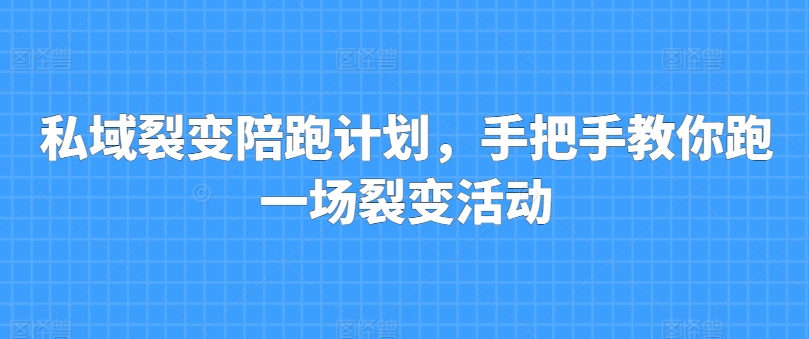 私域裂变陪跑计划，手把手教你跑一场裂变活动跨境课程-外贸教程-精品网课-电商运营课库课堂