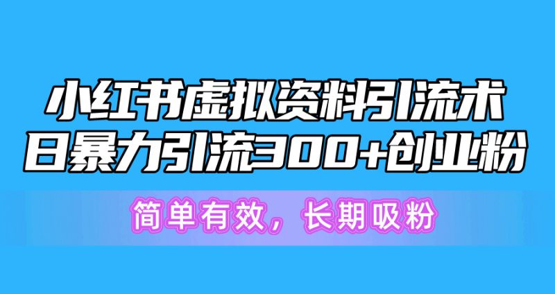 小红书虚拟资料引流术，日暴力引流300+创业粉，简单有效，长期吸粉跨境课程-外贸教程-精品网课-电商运营课库课堂