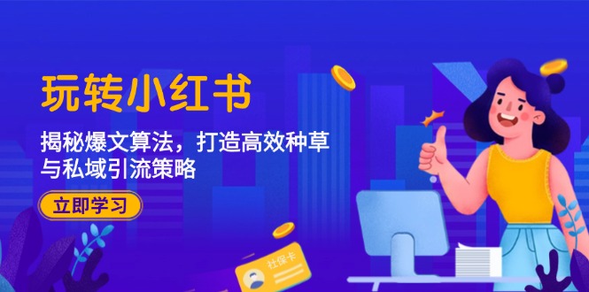 玩转小红书：揭秘爆文算法，打造高效种草与私域引流策略跨境课程-外贸教程-精品网课-电商运营课库课堂