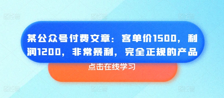 某公众号付费文章：客单价1500，利润1200，非常暴利，完全正规的产品跨境课程-外贸教程-精品网课-电商运营课库课堂