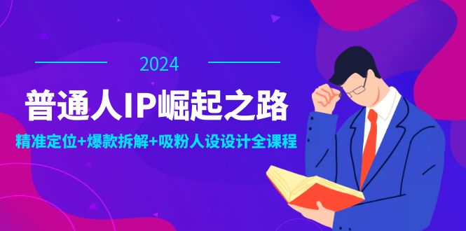 普通人IP崛起之路：打造个人品牌，精准定位+爆款拆解+吸粉人设设计全课程跨境课程-外贸教程-精品网课-电商运营课库课堂
