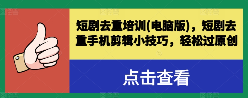短剧去重培训(电脑版)，短剧去重手机剪辑小技巧，轻松过原创跨境课程-外贸教程-精品网课-电商运营课库课堂
